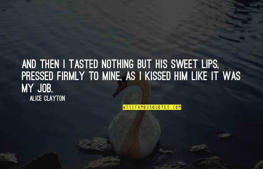 Your Lips Are So Sweet Quotes By Alice Clayton: And then I tasted nothing but his sweet Your Lips Are So Sweet Quotes By Alice Clayton: And then I tasted nothing but his sweet