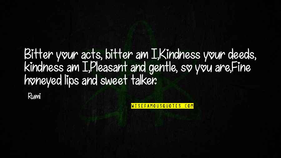 Your Lips Are So Sweet Quotes By Rumi: Bitter your acts, bitter am I,Kindness your deeds,