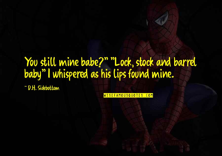 Your Lips On Mine Quotes By D.H. Sidebottom: You still mine babe?" "Lock, stock and barrel