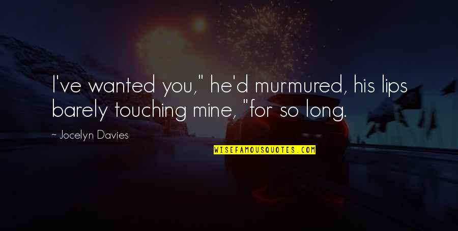 Your Lips On Mine Quotes By Jocelyn Davies: I've wanted you," he'd murmured, his lips barely