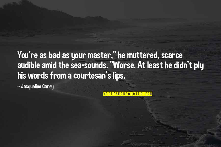 Your Lips Quotes By Jacqueline Carey: You're as bad as your master," he muttered, Your Lips Quotes By Jacqueline Carey: You're as bad as your master," he muttered,