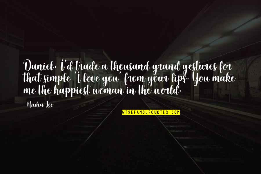 Your Lips Quotes By Nadia Lee: Daniel, I'd trade a thousand grand gestures for Your Lips Quotes By Nadia Lee: Daniel, I'd trade a thousand grand gestures for