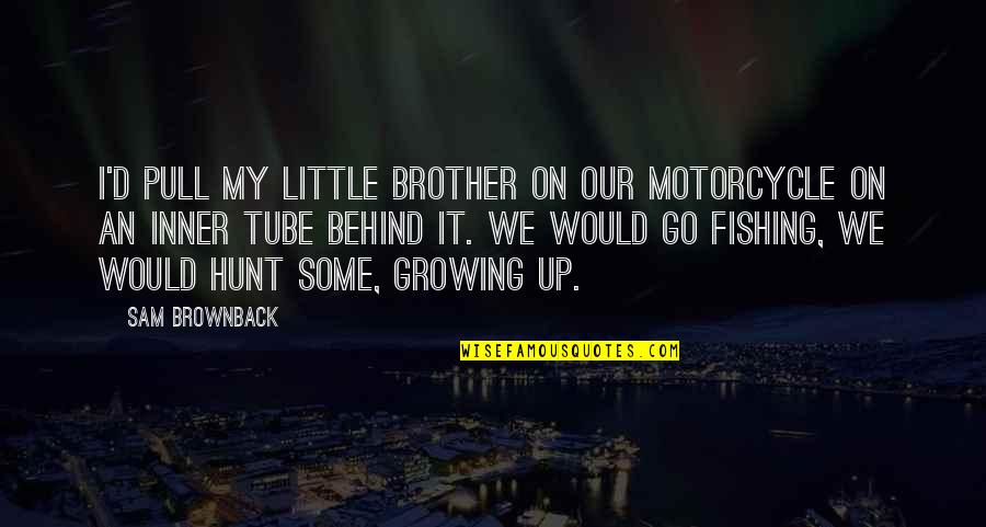 Your Little Brother Growing Up Quotes By Sam Brownback: I'd pull my little brother on our motorcycle