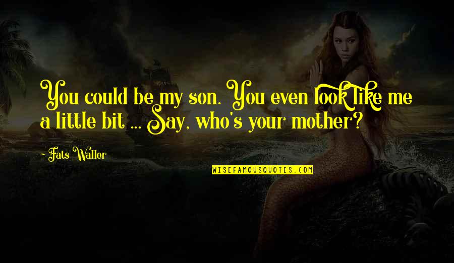 Your Little Son Quotes By Fats Waller: You could be my son. You even look