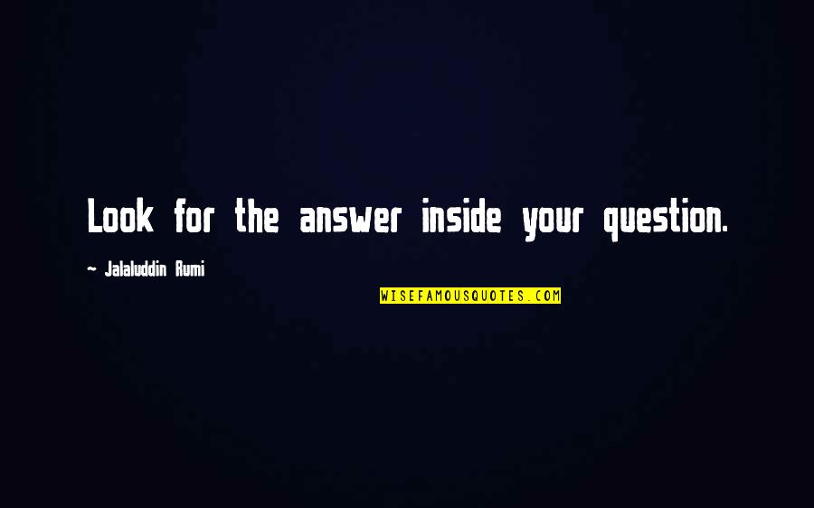 Your Look Quotes By Jalaluddin Rumi: Look for the answer inside your question. Your Look Quotes By Jalaluddin Rumi: Look for the answer inside your question.