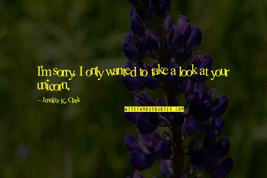 Your Look Quotes By Jennifer K. Clark: I'm sorry. I only wanted to take a Your Look Quotes By Jennifer K. Clark: I'm sorry. I only wanted to take a