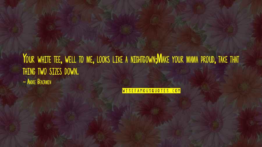 Your Looks Quotes By Andre Benjamin: Your white tee, well to me, looks like Your Looks Quotes By Andre Benjamin: Your white tee, well to me, looks like