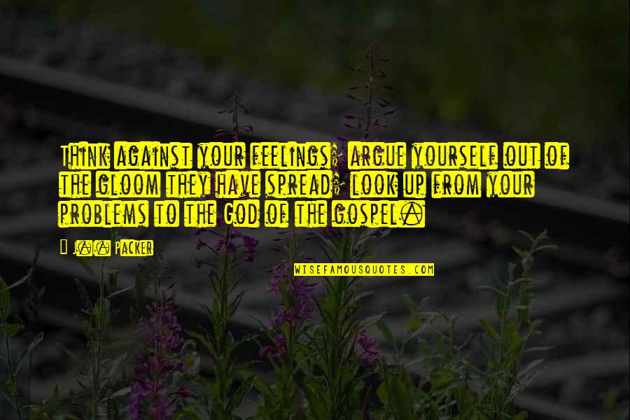 Your Looks Quotes By J.I. Packer: Think against your feelings; argue yourself out of