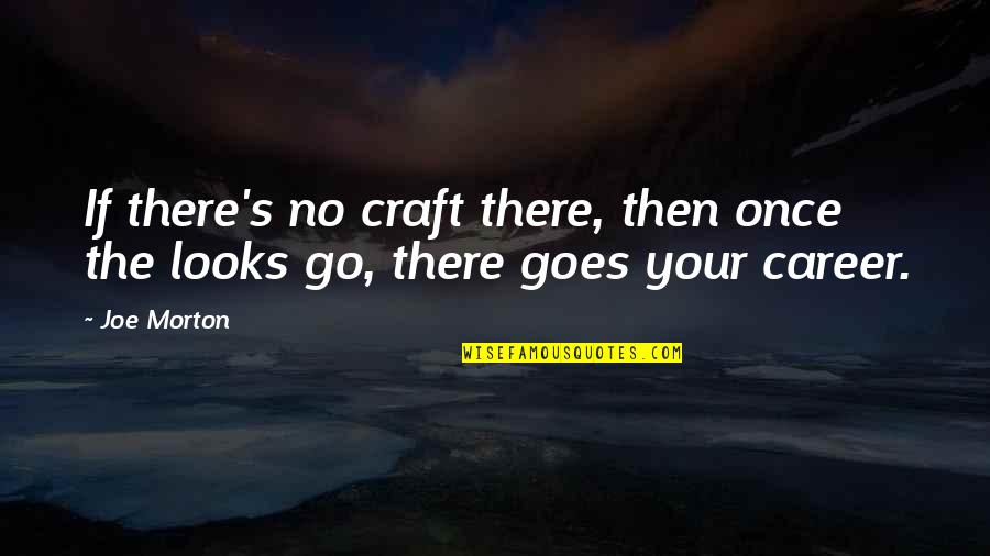 Your Looks Quotes By Joe Morton: If there's no craft there, then once the