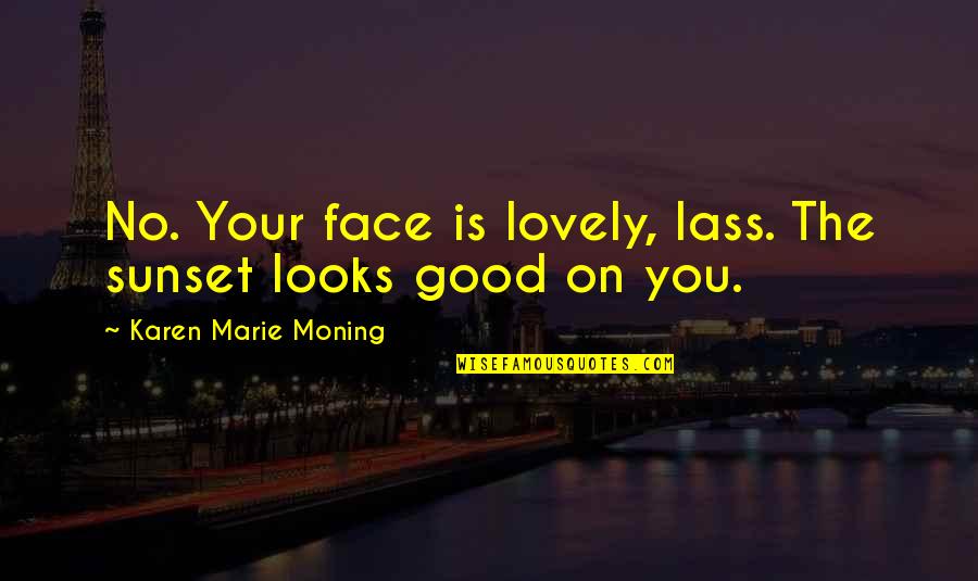 Your Looks Quotes By Karen Marie Moning: No. Your face is lovely, lass. The sunset