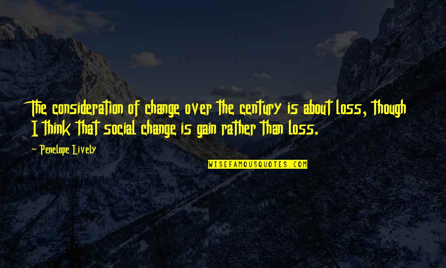 Your Loss Is Gain Quotes By Penelope Lively: The consideration of change over the century is Your Loss Is Gain Quotes By Penelope Lively: The consideration of change over the century is