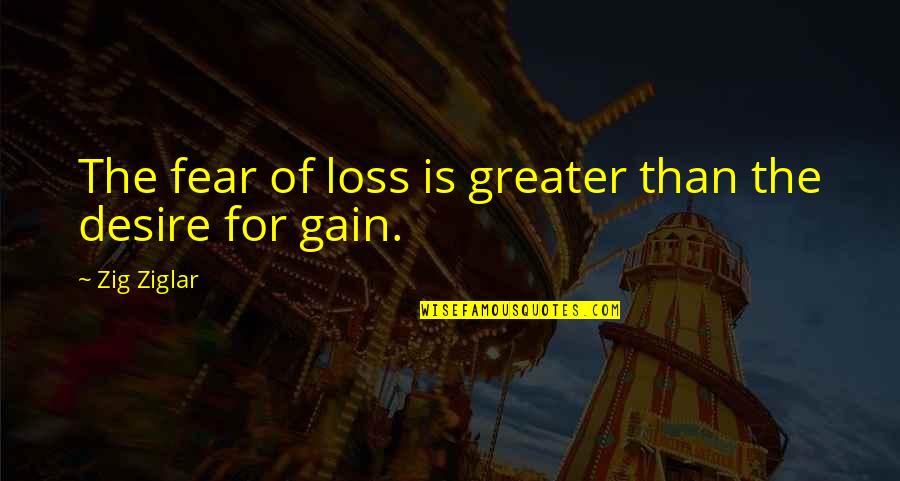 Your Loss Is Gain Quotes By Zig Ziglar: The fear of loss is greater than the