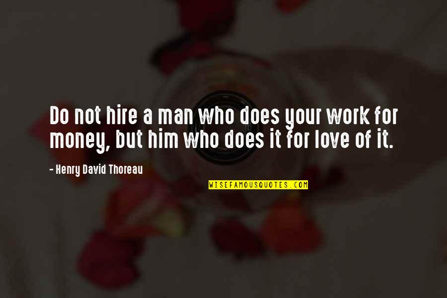 Your Love For Him Quotes By Henry David Thoreau: Do not hire a man who does your