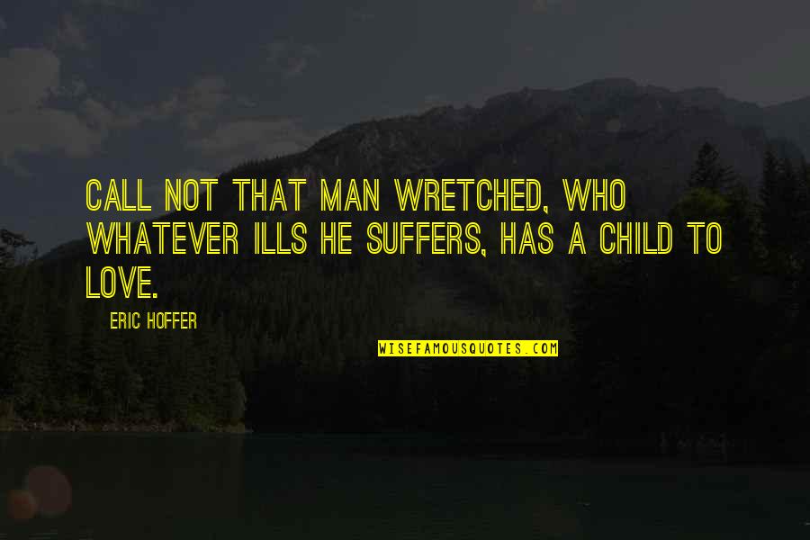 Your Love For Your Child Quotes By Eric Hoffer: Call not that man wretched, who whatever ills