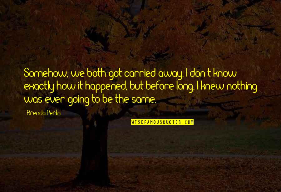 Your Love Going Away Quotes By Brenda Perlin: Somehow, we both got carried away. I don't