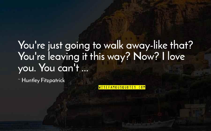 Your Love Going Away Quotes By Huntley Fitzpatrick: You're just going to walk away-like that? You're