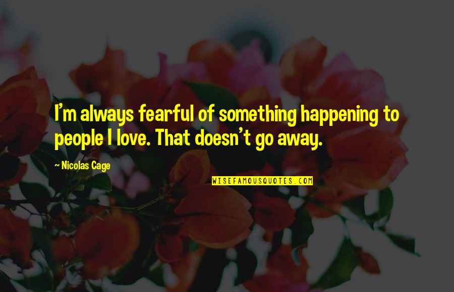 Your Love Going Away Quotes By Nicolas Cage: I'm always fearful of something happening to people