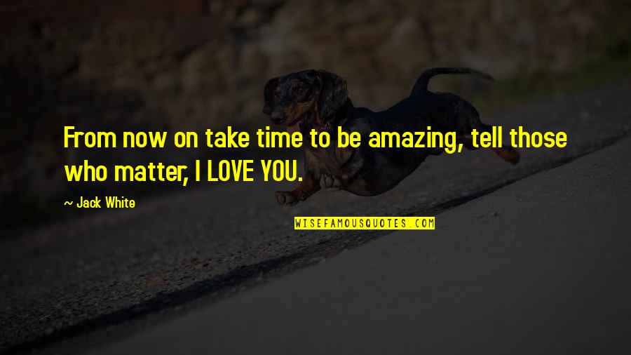 Your Love Is Amazing Quotes By Jack White: From now on take time to be amazing,