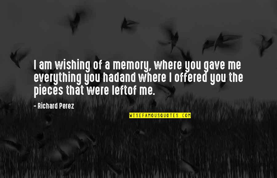 Your Love Is Everything To Me Quotes By Richard Perez: I am wishing of a memory, where you