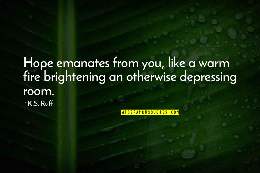 Your Love Is Like A Fire Quotes By K.S. Ruff: Hope emanates from you, like a warm fire