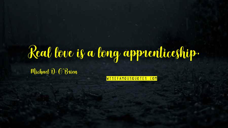 Your Love Is Not Real Quotes By Michael D. O'Brien: Real love is a long apprenticeship. Your Love Is Not Real Quotes By Michael D. O'Brien: Real love is a long apprenticeship.