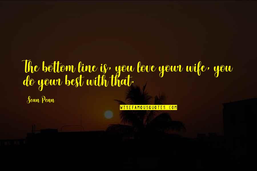Your Love Is The Best Quotes By Sean Penn: The bottom line is, you love your wife,