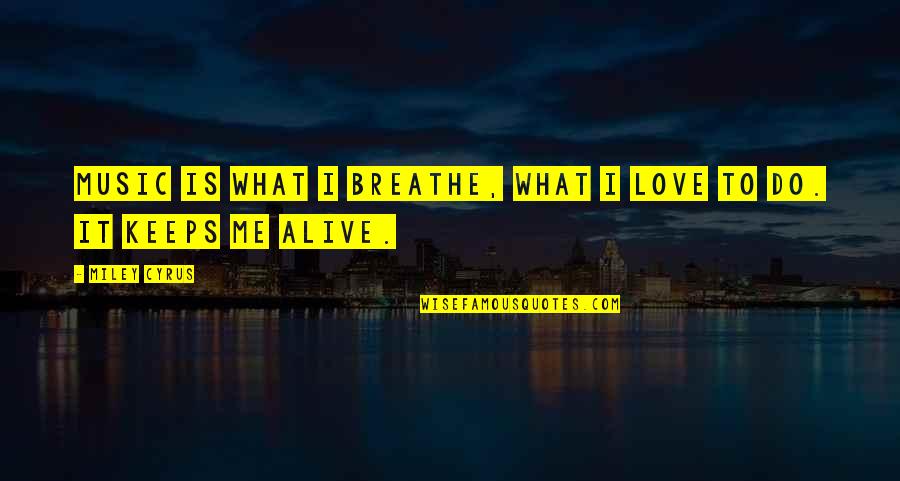 Your Love Keeps Me Alive Quotes By Miley Cyrus: Music is what I breathe, what I love