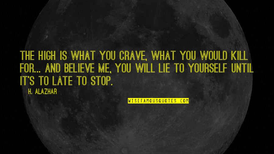 Your Love Will Kill Me Quotes By H. Alazhar: The high is what you crave, what you Your Love Will Kill Me Quotes By H. Alazhar: The high is what you crave, what you