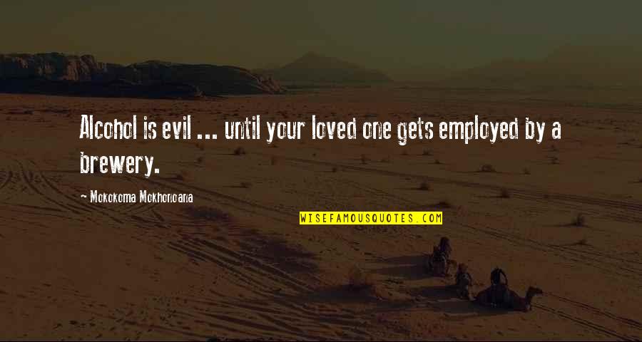 Your Loved One Quotes By Mokokoma Mokhonoana: Alcohol is evil ... until your loved one