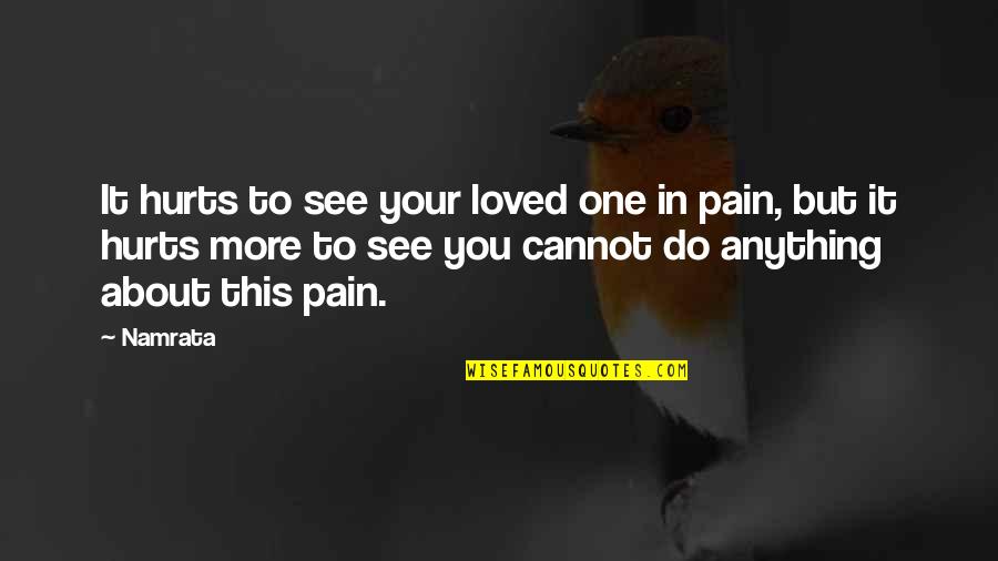 Your Loved One Quotes By Namrata: It hurts to see your loved one in
