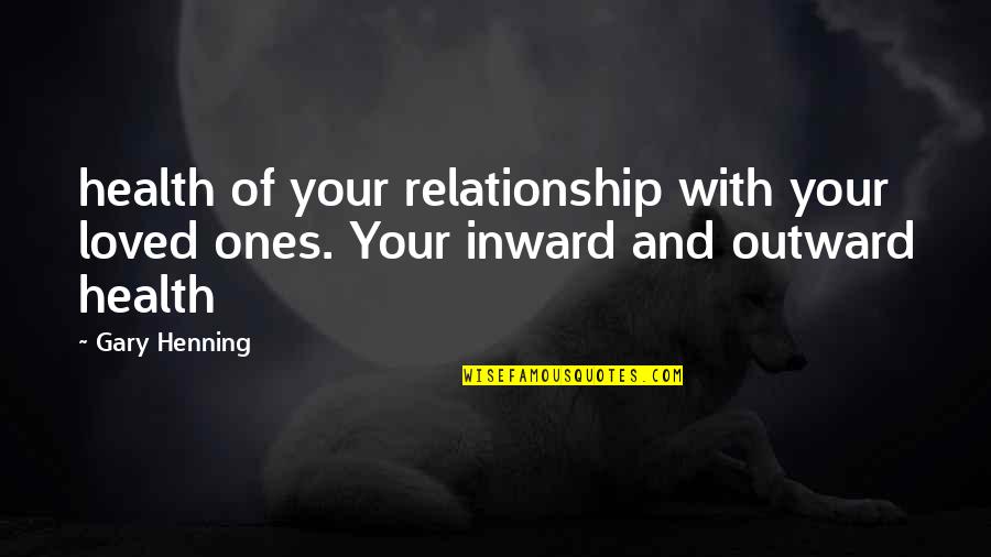 Your Loved Ones Quotes By Gary Henning: health of your relationship with your loved ones.