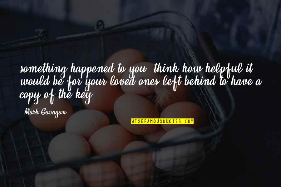 Your Loved Ones Quotes By Mark Gavagan: something happened to you, think how helpful it