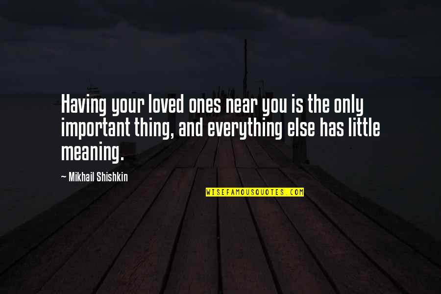 Your Loved Ones Quotes By Mikhail Shishkin: Having your loved ones near you is the Your Loved Ones Quotes By Mikhail Shishkin: Having your loved ones near you is the