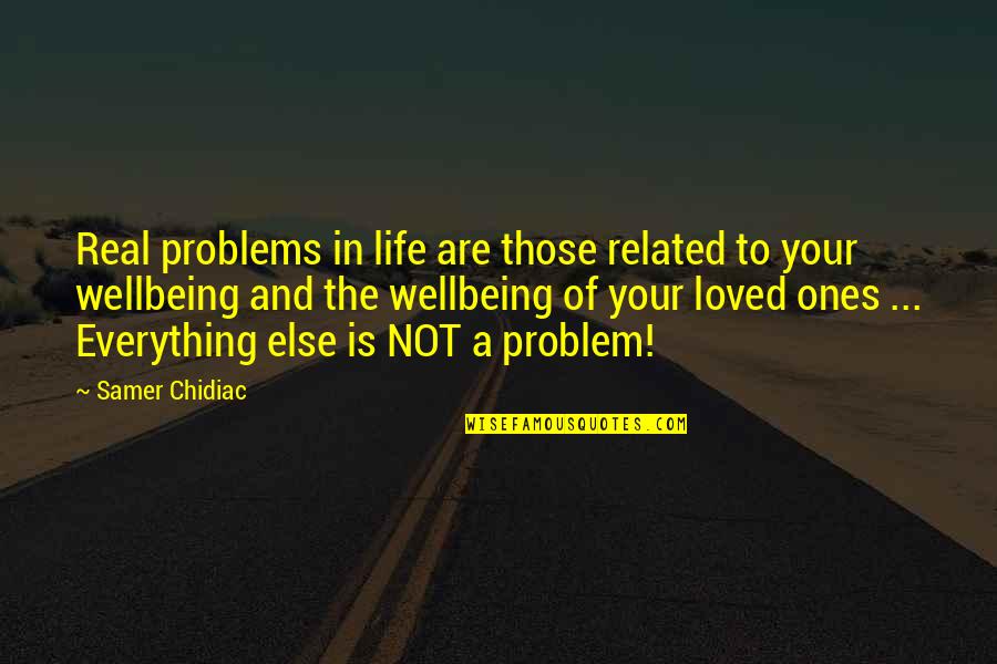 Your Loved Ones Quotes By Samer Chidiac: Real problems in life are those related to Your Loved Ones Quotes By Samer Chidiac: Real problems in life are those related to