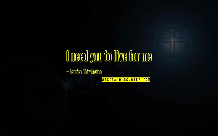 Your Loved Ones Who Passed Away Quotes By Jessica Shirvington: I need you to live for me Your Loved Ones Who Passed Away Quotes By Jessica Shirvington: I need you to live for me