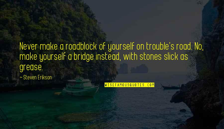 Your Loved Ones Who Passed Away Quotes By Steven Erikson: Never make a roadblock of yourself on trouble's Your Loved Ones Who Passed Away Quotes By Steven Erikson: Never make a roadblock of yourself on trouble's