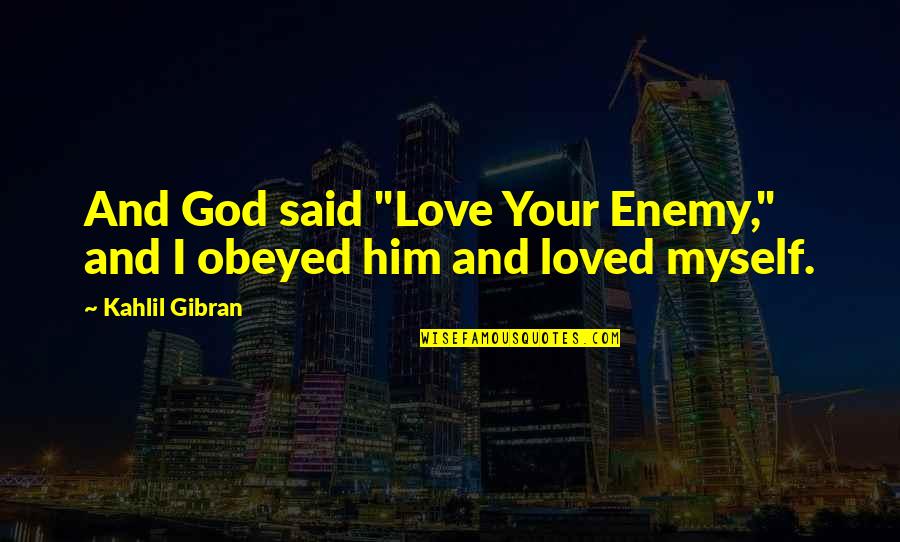 Your Loved Quotes By Kahlil Gibran: And God said "Love Your Enemy," and I