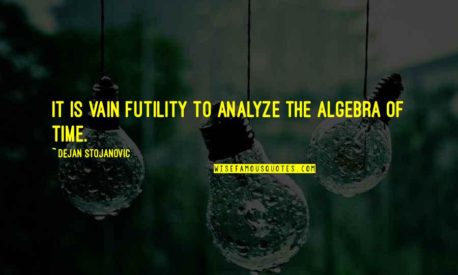 Your Lowest Quote Quotes By Dejan Stojanovic: It is vain futility to analyze the algebra