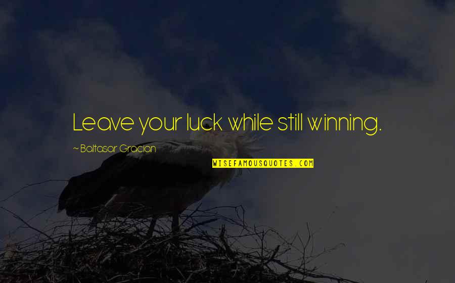 Your Luck Quotes By Baltasar Gracian: Leave your luck while still winning. Your Luck Quotes By Baltasar Gracian: Leave your luck while still winning.