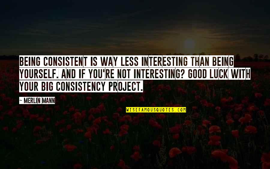 Your Luck Quotes By Merlin Mann: Being consistent is WAY less interesting than being Your Luck Quotes By Merlin Mann: Being consistent is WAY less interesting than being