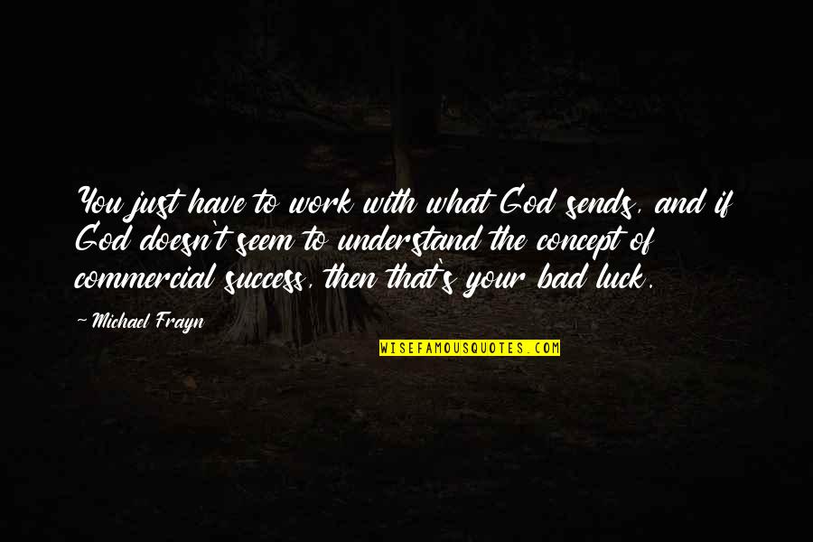 Your Luck Quotes By Michael Frayn: You just have to work with what God Your Luck Quotes By Michael Frayn: You just have to work with what God
