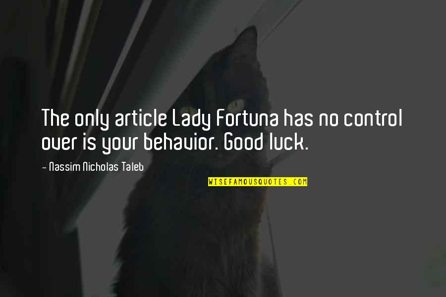 Your Luck Quotes By Nassim Nicholas Taleb: The only article Lady Fortuna has no control Your Luck Quotes By Nassim Nicholas Taleb: The only article Lady Fortuna has no control