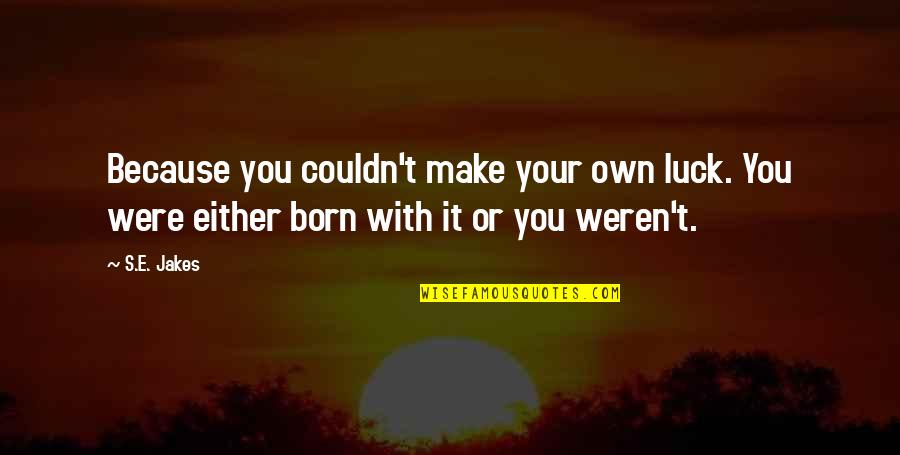 Your Luck Quotes By S.E. Jakes: Because you couldn't make your own luck. You
