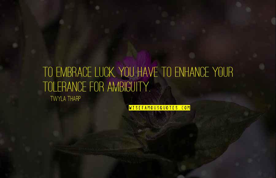 Your Luck Quotes By Twyla Tharp: To embrace luck, you have to enhance your