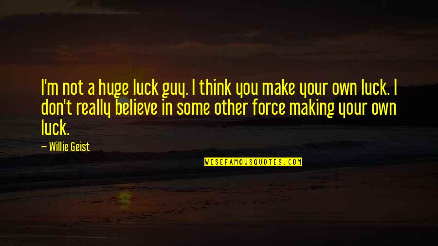 Your Luck Quotes By Willie Geist: I'm not a huge luck guy. I think Your Luck Quotes By Willie Geist: I'm not a huge luck guy. I think