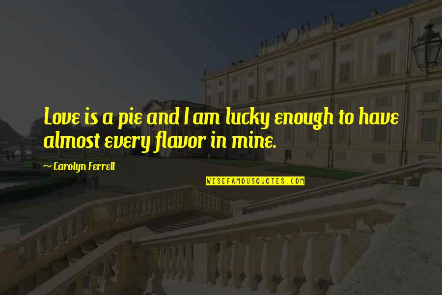 Your Lucky To Have This Love Quotes By Carolyn Ferrell: Love is a pie and I am lucky Your Lucky To Have This Love Quotes By Carolyn Ferrell: Love is a pie and I am lucky