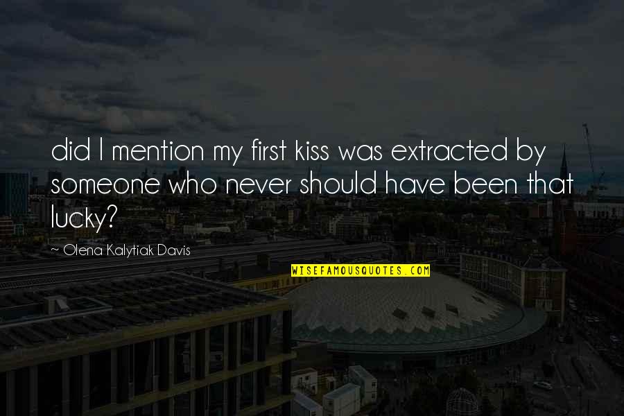 Your Lucky To Have This Love Quotes By Olena Kalytiak Davis: did I mention my first kiss was extracted Your Lucky To Have This Love Quotes By Olena Kalytiak Davis: did I mention my first kiss was extracted