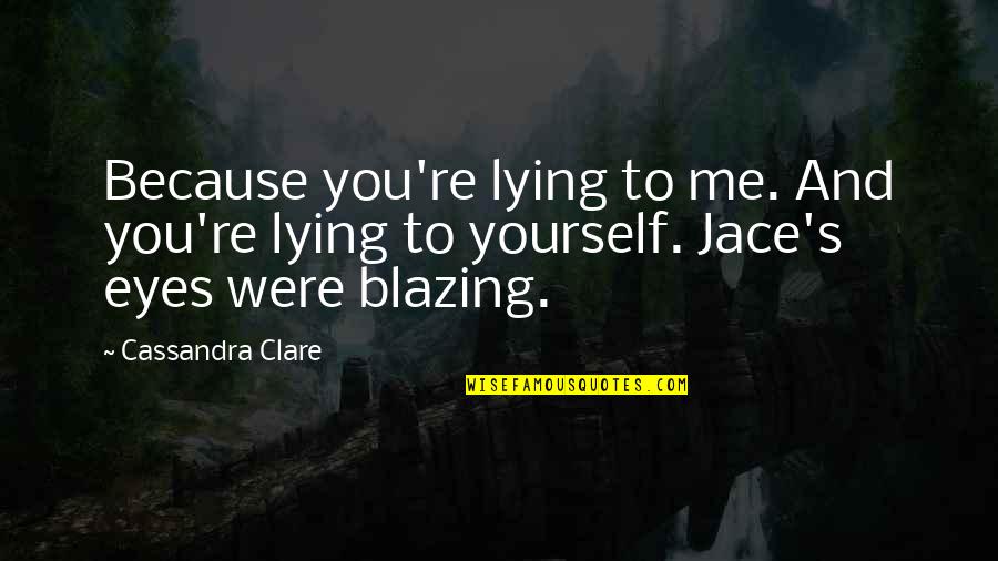 Your Lying To Yourself Quotes By Cassandra Clare: Because you're lying to me. And you're lying