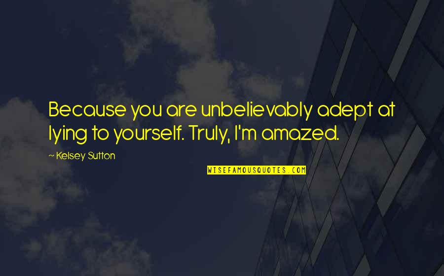 Your Lying To Yourself Quotes By Kelsey Sutton: Because you are unbelievably adept at lying to