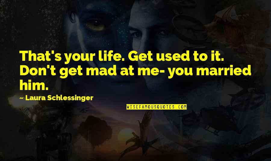 Your Mad At Me Quotes By Laura Schlessinger: That's your life. Get used to it. Don't